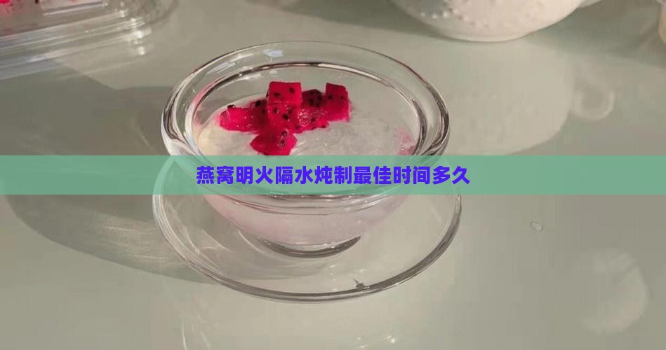 燕窝用明火隔水炖多久