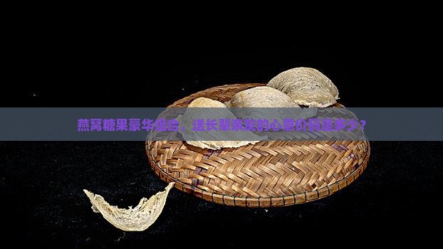 燕窝礼盒糖果礼盒多少钱