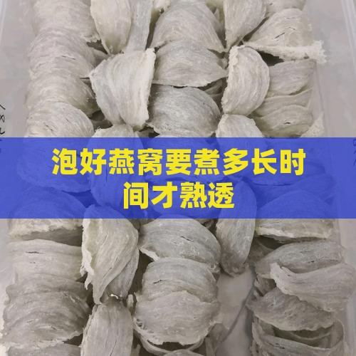 泡好燕窝要煮多久才熟透