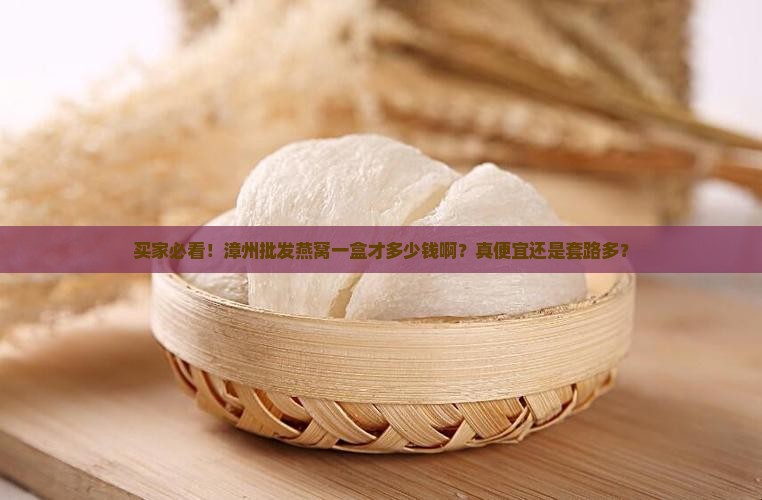 漳州批发燕窝一盒多少元