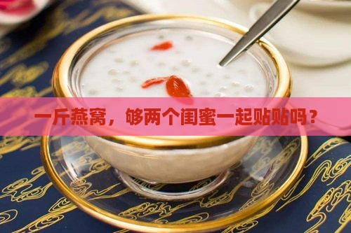 一斤燕窝多少两人闺蜜