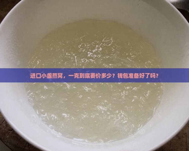 进口小盏燕窝多少钱一克