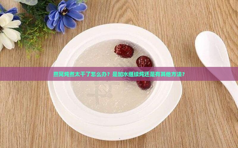 燕窝炖煮太干了怎么办