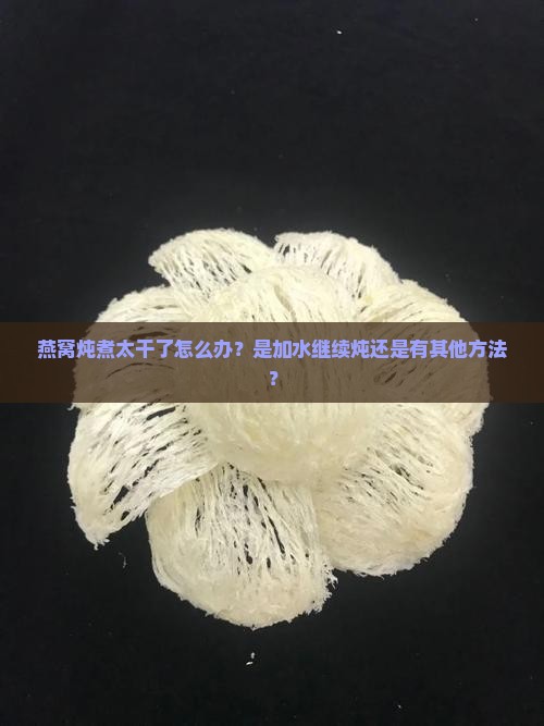 燕窝炖煮太干了怎么办