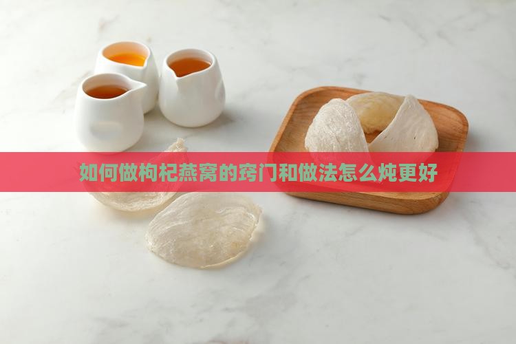 如何炖枸杞燕窝好呢窍门