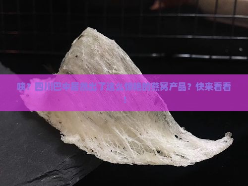 四川巴中出什么燕窝产品