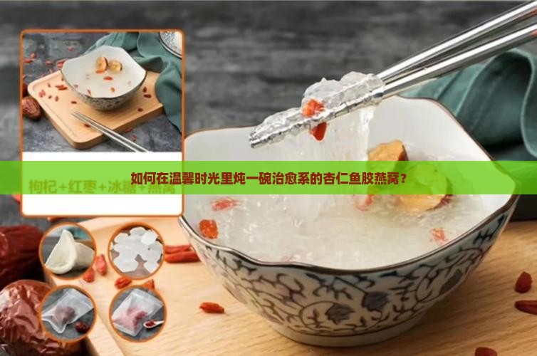 杏仁鱼胶炖燕窝怎么做