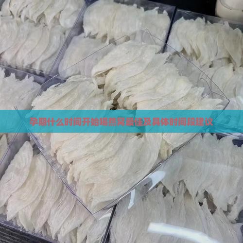 孕期什么时间开始喝燕窝 孕期什么时间开始喝燕窝