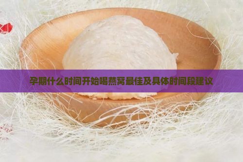 孕期什么时间开始喝燕窝 孕期什么时间开始喝燕窝