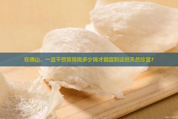 佛山干燕窝一盒多少钱
