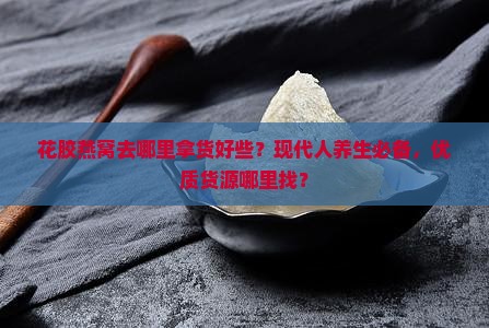 花胶燕窝去哪里拿货好些