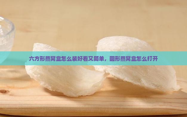 六方形燕窝盒怎么装好看 六方形燕窝盒怎么装好看