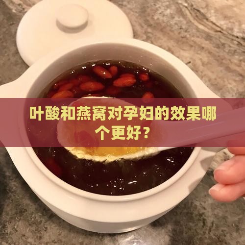 叶酸和燕窝哪个效果好