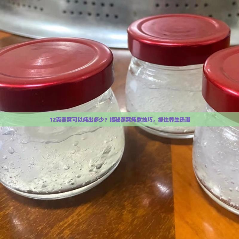 12克燕窝可以炖出多少