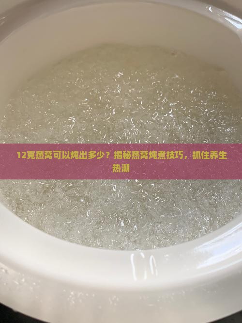 12克燕窝可以炖出多少