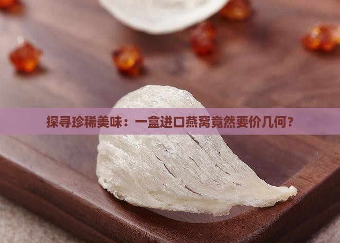 八子进口燕窝多少钱一盒