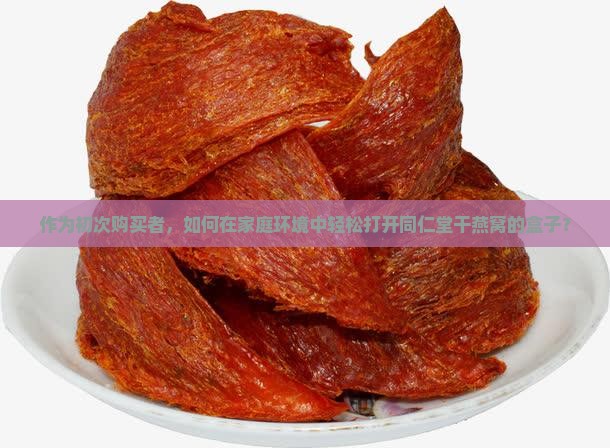 同仁堂干燕窝怎么打开盒