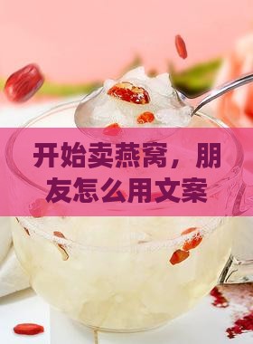 开始卖燕窝朋友圈怎么发