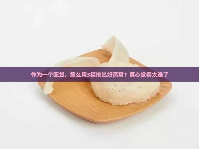 燕窝如何挑选分辨好坏 燕窝如何挑选分辨好坏