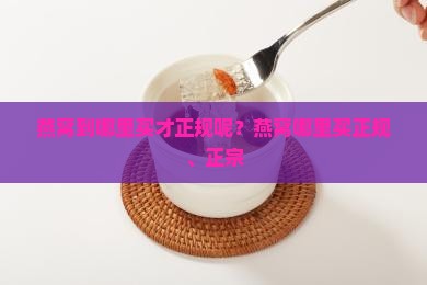 燕窝到哪里买才正规呢