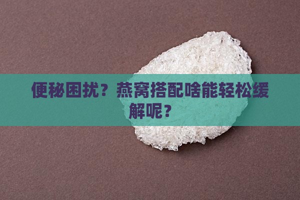 燕窝配什么治便秘最好呢