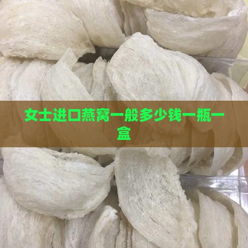 女士进口燕窝一般多少钱