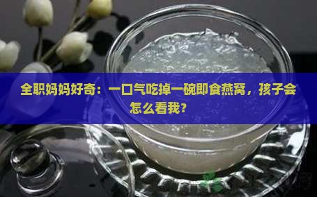 持一碗即食燕窝会怎么样
