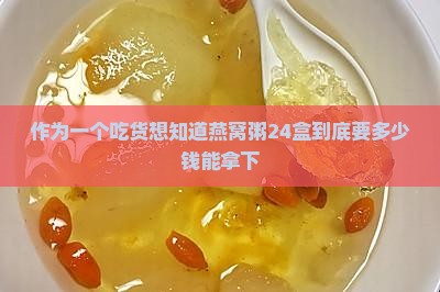 溯源燕窝粥24盒多少钱