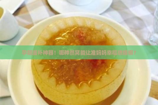 孕妇喝的燕窝什么样的好
