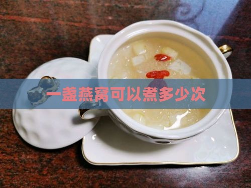 一盏燕窝可以煮多少次