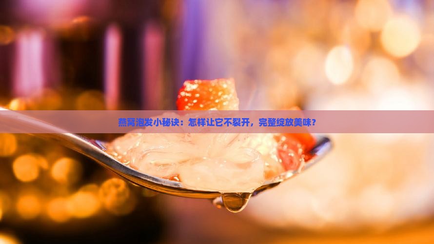 燕窝怎么泡才不开裂窍门