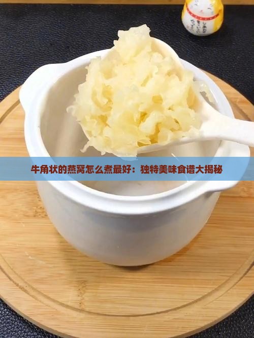 牛角状的燕窝怎么煮最好