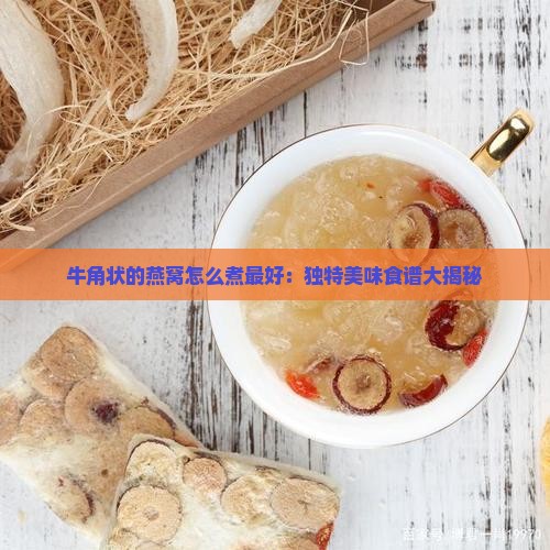牛角状的燕窝怎么煮最好