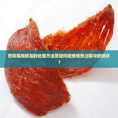 燕窝瓶炖碎了怎么处理