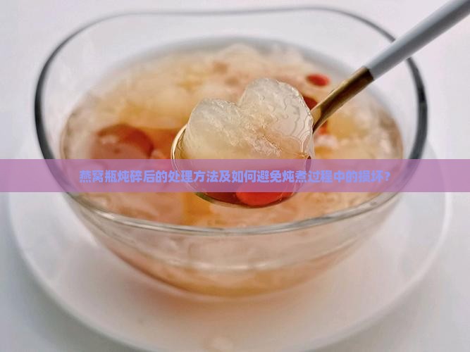 燕窝瓶炖碎了怎么处理