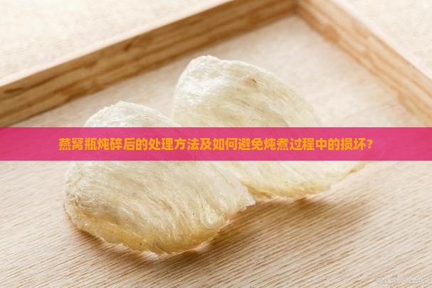 燕窝瓶炖碎了怎么处理