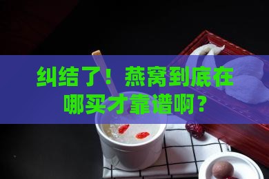 燕窝在哪里买才有保障呢