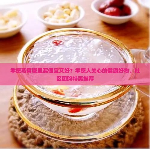 孝感燕窝哪里买便宜又好 孝感燕窝哪里买便宜又好