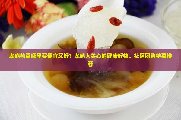 孝感燕窝哪里买便宜又好 孝感燕窝哪里买便宜又好