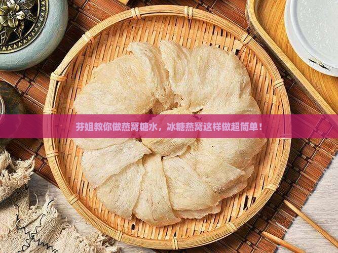 芬姐燕窝糖水怎么做的啊