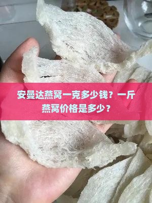 安曼达燕窝一克多少钱啊
