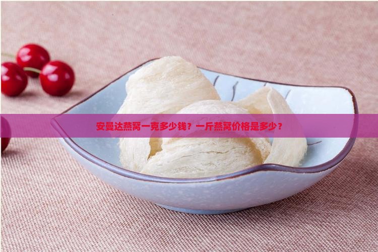 安曼达燕窝一克多少钱啊