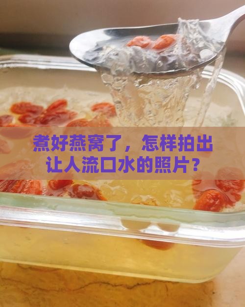 煮好燕窝怎么拍照好看