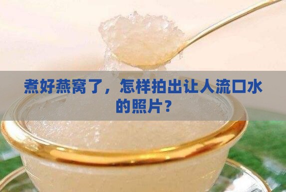 煮好燕窝怎么拍照好看
