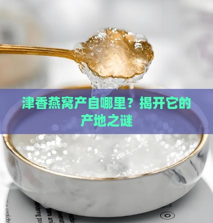 津香燕燕窝是哪里产的