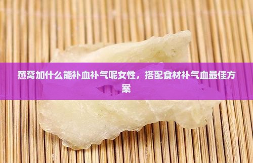 燕窝加什么能补血补气呢