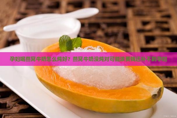 孕妇喝燕窝牛奶怎么炖好