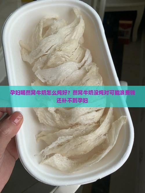 孕妇喝燕窝牛奶怎么炖好