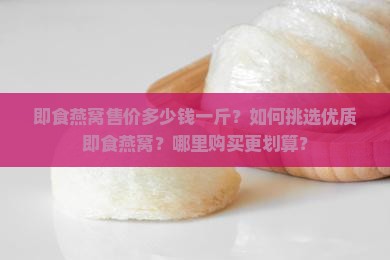 即食燕窝售价多少钱一斤 即食燕窝售价多少钱一斤