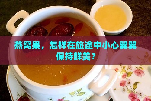 燕窝果怎么运输保鲜的